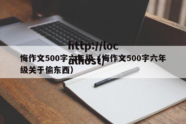 悔作文500字六年级(悔作文500字六年级关于偷东西)
